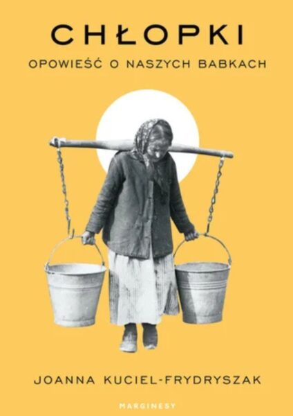 Przykład książki dla wymagających kobiet: „Chłopki. Opowieść o naszych babkach" Joanny Kuciel-Frydryszak.