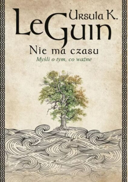 Ambitna książka „Nie ma czasu. Myśli o tym, co ważne" Ursula K. Le Guin.