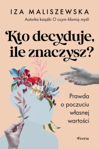 Zdjęcie okładki książki motywacyjnej „Kto decyduje, ile znaczysz? Prawda o poczuciu własnej wartości” Iza Maliszewska.