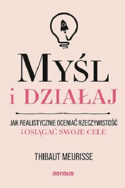 Zdjęcie okładki książki rozwijającej pewność siebie „Myśl i działaj. Jak realistycznie oceniać rzeczywistość i osiągać swoje cele” Thibaut Meurisse.